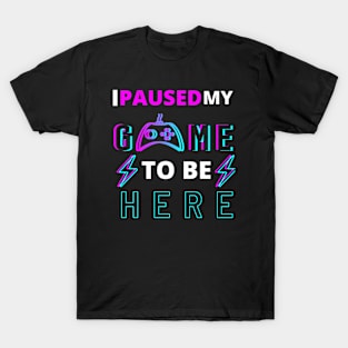 I paused my game to be here T-Shirt